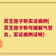 灵芝孢子粉实证病例(灵芝孢子粉可缓解气管炎，实证病例证明)