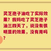 灵芝孢子油吃了实际效果？我妈吃了灵芝孢子油三四天了，说没有很明显的效果，没有用吗？
