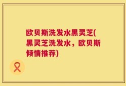 欧贝斯洗发水黑灵芝(黑灵芝洗发水，欧贝斯倾情推荐)