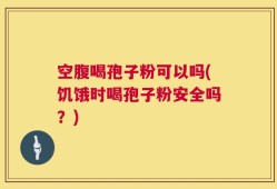 空腹喝孢子粉可以吗(饥饿时喝孢子粉安全吗？)