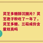 灵芝多糖醇沉图片？灵芝孢子粉吃了一年了，灵芝多糖、三萜成份含量双高吗