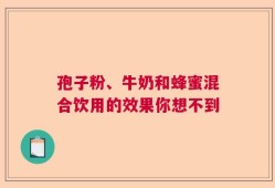 孢子粉、牛奶和蜂蜜混合饮用的效果你想不到