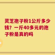灵芝孢子粉1公斤多少钱？一斤40多元的孢子粉是真的吗