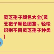 灵芝孢子颜色大全(灵芝孢子颜色图鉴，轻松识别不同灵芝孢子种类)