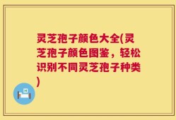 灵芝孢子颜色大全(灵芝孢子颜色图鉴，轻松识别不同灵芝孢子种类)