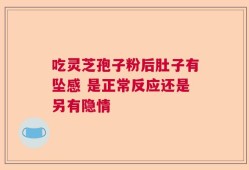 吃灵芝孢子粉后肚子有坠感 是正常反应还是另有隐情