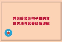 井芝岭灵芝孢子粉的食用方法与营养价值详解