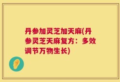 丹参加灵芝加天麻(丹参灵芝天麻复方：多效调节万物生长)