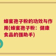 蜂蜜孢子粉的功效与作用(蜂蜜孢子粉：健康食品的强助手)