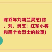 陈乔年刘胡兰灵芝(陈、刘、灵芝：红军小将和两个女烈士的故事)