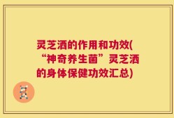 灵芝洒的作用和功效(“神奇养生菌”灵芝洒的身体保健功效汇总)