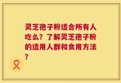 灵芝孢子粉适合所有人吃么？了解灵芝孢子粉的适用人群和食用方法？