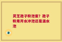 灵芝孢子粉泡蜜？孢子粉用开水冲泡还是温水泡