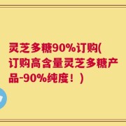 灵芝多糖90%订购(订购高含量灵芝多糖产品-90%纯度！)