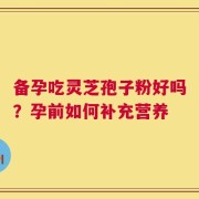 备孕吃灵芝孢子粉好吗？孕前如何补充营养