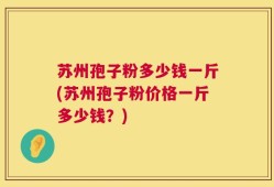 苏州孢子粉多少钱一斤(苏州孢子粉价格一斤多少钱？)
