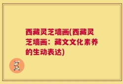 西藏灵芝墙画(西藏灵芝墙画：藏文文化素养的生动表达)
