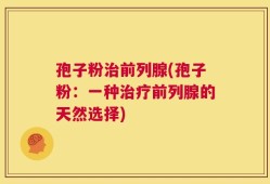 孢子粉治前列腺(孢子粉：一种治疗前列腺的天然选择)