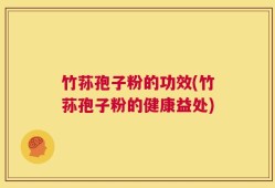 竹荪孢子粉的功效(竹荪孢子粉的健康益处)