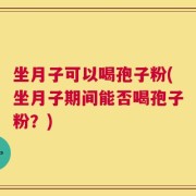 坐月子可以喝孢子粉(坐月子期间能否喝孢子粉？)