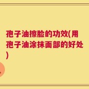 孢子油擦脸的功效(用孢子油涂抹面部的好处)