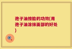孢子油擦脸的功效(用孢子油涂抹面部的好处)