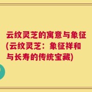 云纹灵芝的寓意与象征(云纹灵芝：象征祥和与长寿的传统宝藏)