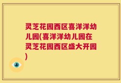 灵芝花园西区喜洋洋幼儿园(喜洋洋幼儿园在灵芝花园西区盛大开园)