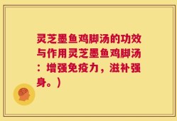 灵芝墨鱼鸡脚汤的功效与作用灵芝墨鱼鸡脚汤：增强免疫力，滋补强身。)