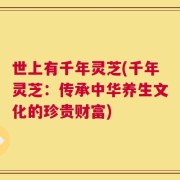 世上有千年灵芝(千年灵芝：传承中华养生文化的珍贵财富)