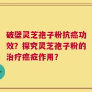 破壁灵芝孢子粉抗癌功效？探究灵芝孢子粉的治疗癌症作用？