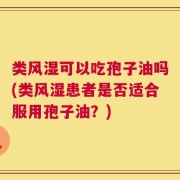 类风湿可以吃孢子油吗(类风湿患者是否适合服用孢子油？)