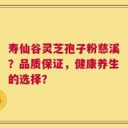 寿仙谷灵芝孢子粉慈溪？品质保证，健康养生的选择？