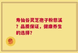 寿仙谷灵芝孢子粉慈溪？品质保证，健康养生的选择？