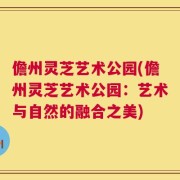 儋州灵芝艺术公园(儋州灵芝艺术公园：艺术与自然的融合之美)