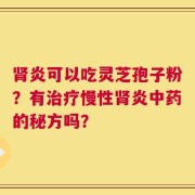 肾炎可以吃灵芝孢子粉？有治疗慢性肾炎中药的秘方吗？