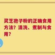 灵芝孢子粉的正确食用方法？清洗、煮制与食用？