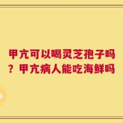 甲亢可以喝灵芝孢子吗？甲亢病人能吃海鲜吗