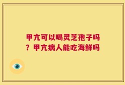 甲亢可以喝灵芝孢子吗？甲亢病人能吃海鲜吗