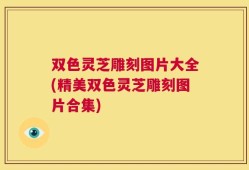 双色灵芝雕刻图片大全(精美双色灵芝雕刻图片合集)