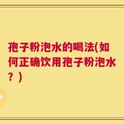 孢子粉泡水的喝法(如何正确饮用孢子粉泡水？)