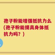 孢子粉能增强抵抗力么(孢子粉能提高身体抵抗力吗？)