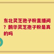东北灵芝孢子粉直播间？鹊华灵芝孢子粉是真的吗