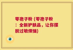 零孢子粉 (零孢子粉：全新护肤品，让你摆脱过敏烦恼)