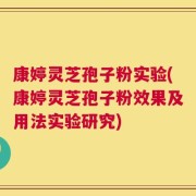 康婷灵芝孢子粉实验(康婷灵芝孢子粉效果及用法实验研究)