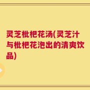 灵芝枇杷花汤(灵芝汁与枇杷花泡出的清爽饮品)