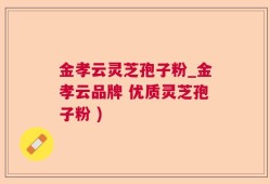 金孝云灵芝孢子粉_金孝云品牌 优质灵芝孢子粉 )