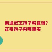 南通灵芝孢子粉直销？正宗孢子粉哪里买