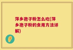萍乡孢子粉怎么吃(萍乡孢子粉的食用方法详解)