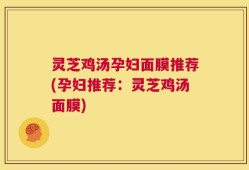 灵芝鸡汤孕妇面膜推荐(孕妇推荐：灵芝鸡汤面膜)